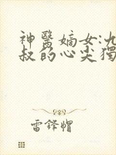 神医嫡女:九皇叔的心尖独宠