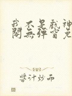 我不是戏神笔趣阁无弹窗免费阅读