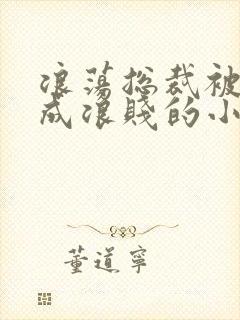 浪荡总裁被调教成浪贱的小说男男