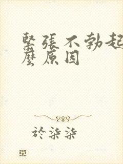 紧张不勃起是什么原因