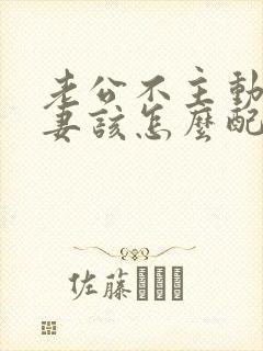 老公不主动过夫妻该怎么配合