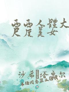 西西人体大胆大尺度美女