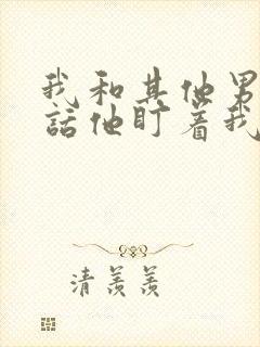 我和其他男生说话他盯着我看