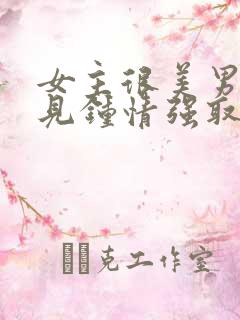 女主很美男主一见钟情强取豪夺
