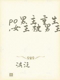 po男主重生后,女主被男主强取豪夺古