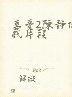 喜爱2陈静仪吻戏片段