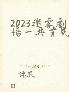 2023迷雾剧场一共有几部