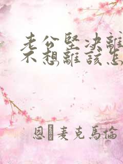 老公坚决离婚我不想离该怎样做