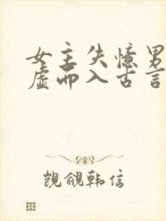 女主失忆男主趁虚而入古言