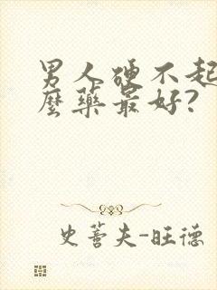 男人硬不起吃什么药最好?