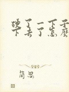 硬了一下子又软下去了怎么回事