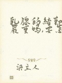 乳腺的结节3类严重吗,要怎么治疗呢