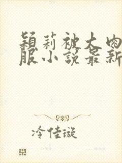 颖莉被大肉楱征服小说最新章节