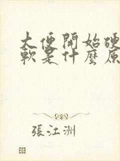 大便开始硬后面软是什么原因