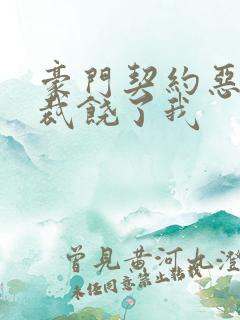 豪门契约恶魔总裁饶了我