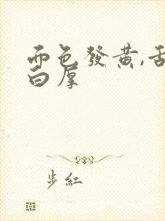 面色发黄,舌苔白厚