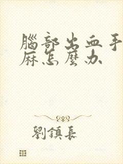 脑部出血手麻脚麻怎么办