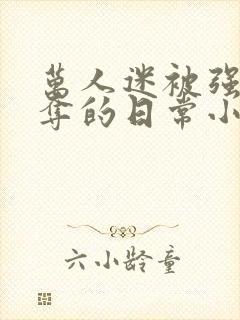 万人迷被强取豪夺的日常小说