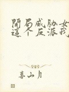 开局威胁女主:这个反派我当定了