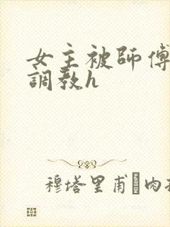 女主被师傅下药调教h