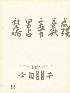 双男主养成系病娇占有欲强的小说