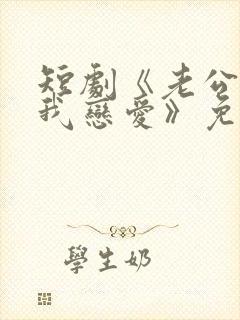 短剧《老公请和我恋爱》免费观看