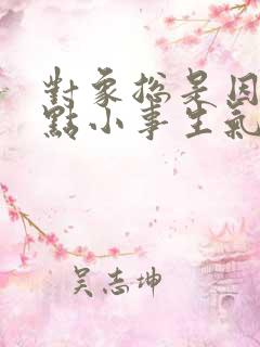 对象总是因为一点小事生气