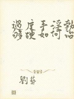 过度手淫勃起不够硬如何治