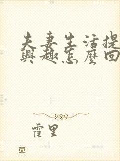 夫妻生活提不起兴趣怎么回事