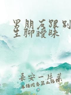 男朋友跟别的女生聊暧昧