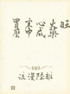 胃寒心火旺吃什么中成药