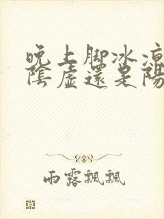 晚上脚冰凉是肾阴虚还是阳虚