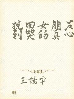 挽回女朋友感动到哭的真心话句子