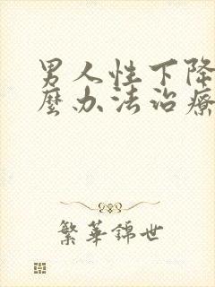 男人性下降有什么办法治疗吗