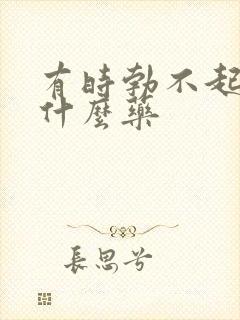 有时勃不起来吃什么药