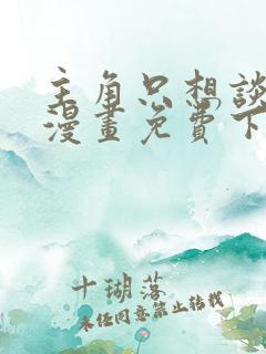 主角只想谈恋爱漫画免费下拉