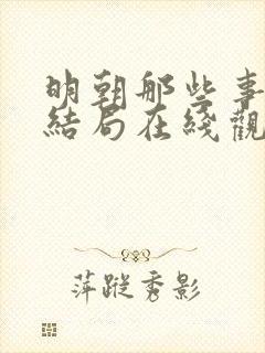 明朝那些事儿大结局在线观看阅读