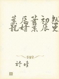 叶辰萧初然上门龙婿叶辰更新