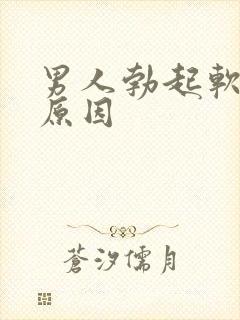 男人勃起软什么原因