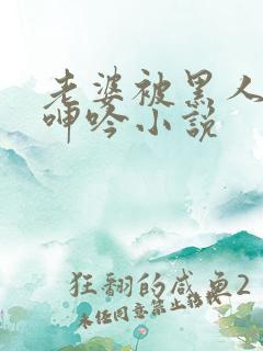 老婆被黑人杂交呻吟小说