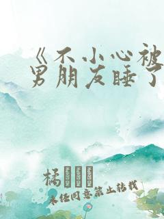 《不小心被室友男朋友睡了之后》