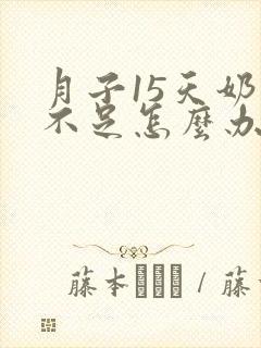 月子15天奶水不足怎么办