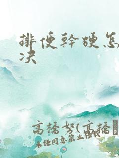 排便干硬怎么解决