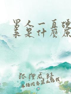 男人一直硬不起来是什么原因