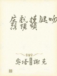 床戏摸腿吻胸激烈视频