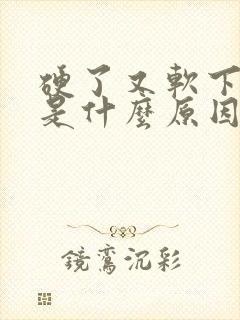 硬了又软下去了是什么原因