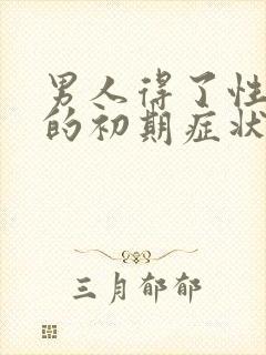 男人得了性疾病的初期症状有哪些