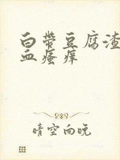 白带豆腐渣状带血瘙痒