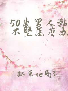 50岁男人勃起不坚怎么办