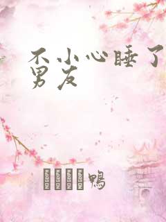 不小心睡了室友男友